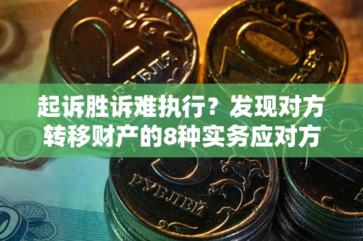 北京起诉胜诉难执行？发现对方转移财产的8种实务应对方案