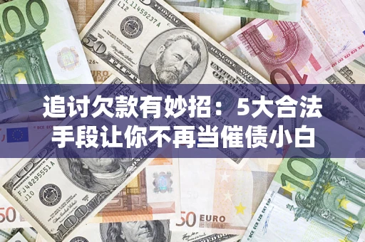 北京追讨欠款有妙招：5大合法手段让你不再当催债小白