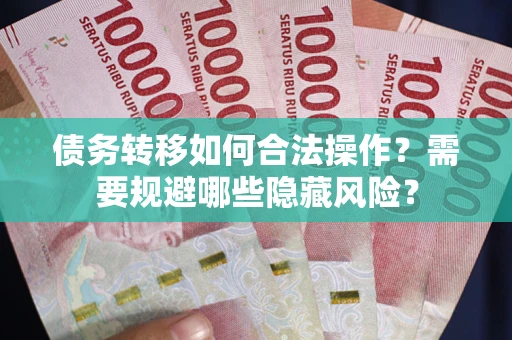 北京债务转移如何合法操作？需要规避哪些隐藏风险？