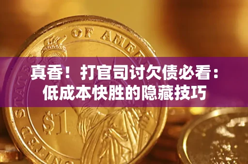 北京真香！打官司讨欠债必看：低成本快胜的隐藏技巧