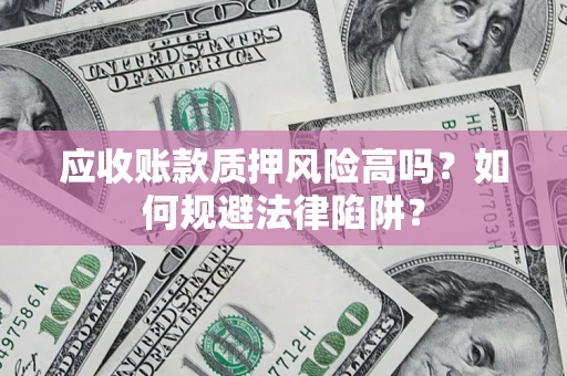 北京应收账款质押风险高吗？如何规避法律陷阱？