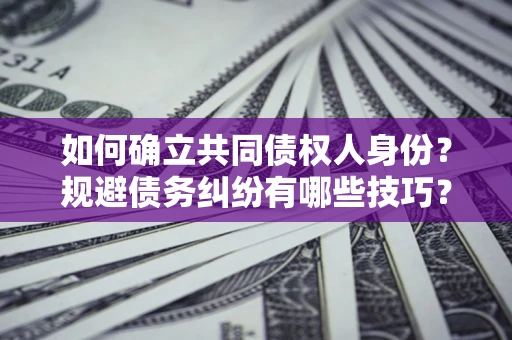 北京如何确立共同债权人身份？规避债务纠纷有哪些技巧？