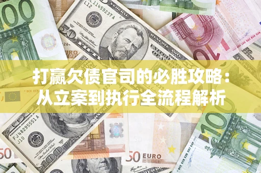 北京打赢欠债官司的必胜攻略：从立案到执行全流程解析