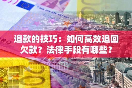 北京追款的技巧：如何高效追回欠款？法律手段有哪些？