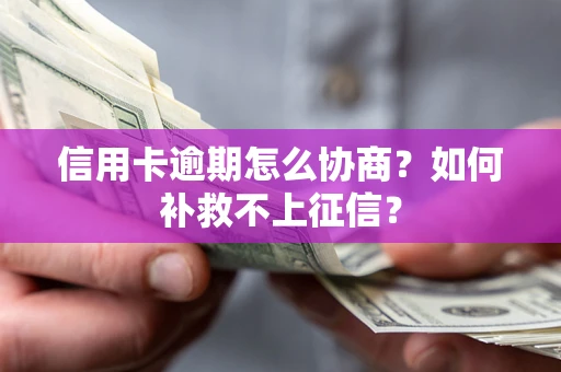 北京信用卡逾期怎么协商？如何补救不上征信？