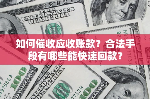 北京如何催收应收账款？合法手段有哪些能快速回款？