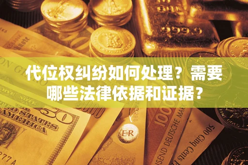 北京代位权纠纷如何处理？需要哪些法律依据和证据？
