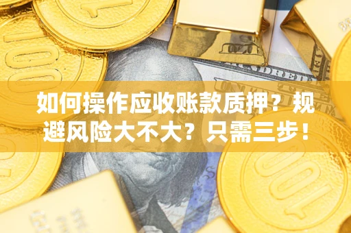 北京如何操作应收账款质押？规避风险大不大？只需三步！