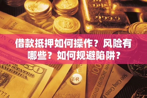 北京借款抵押如何操作?风险有哪些?如何规避陷阱? 北京借款抵押如何操作?风险有哪些?如何规避陷阱?