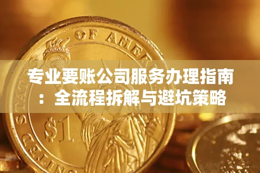 北京专业要账公司服务办理指南：全流程拆解与避坑策略