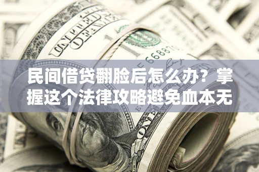 北京民间借贷翻脸后怎么办？掌握这个法律攻略避免血本无归