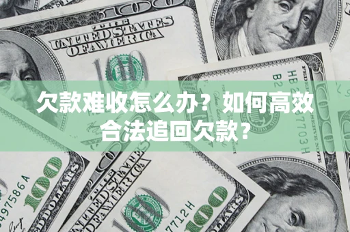 北京欠款难收怎么办？如何高效合法追回欠款？