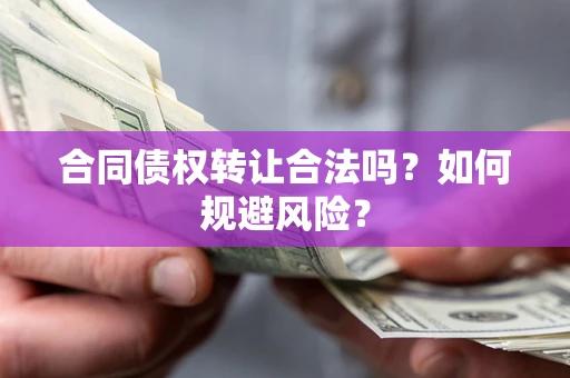 北京合同债权转让合法吗?如何规避风险? 北京合同债权转让合法吗?如何规避风险?