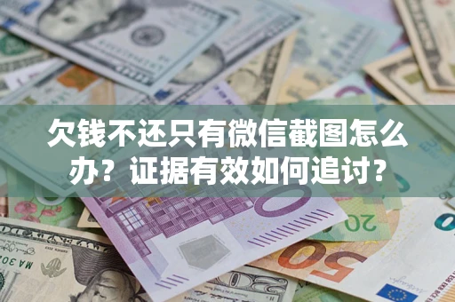 北京欠钱不还只有微信截图怎么办？证据有效如何追讨？