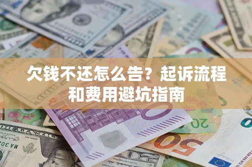 北京欠钱不还怎么告?起诉流程和费用避坑指南 北京欠钱不还怎么告?起诉流程和费用避坑指南
