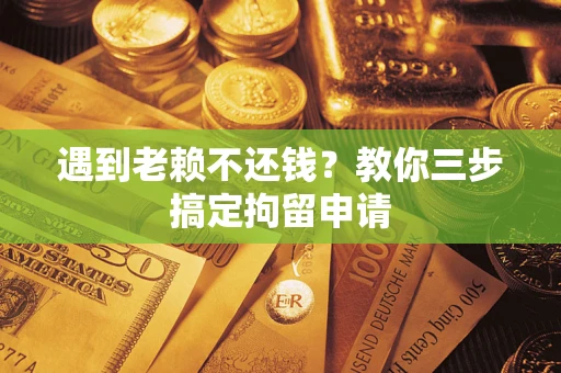 北京遇到老赖不还钱？教你三步搞定拘留申请
