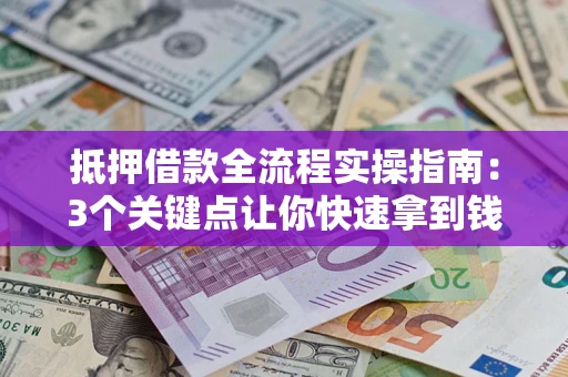 北京抵押借款全流程实操指南：3个关键点让你快速拿到钱