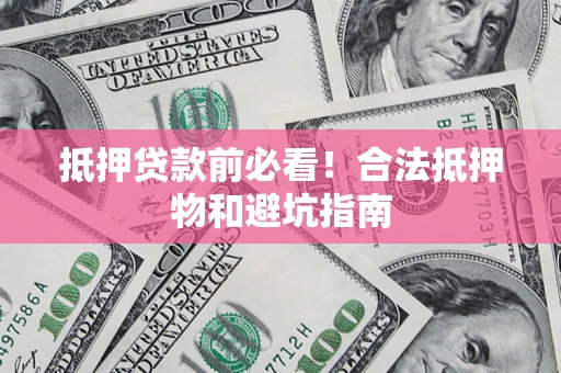 北京抵押贷款前必看！合法抵押物和避坑指南