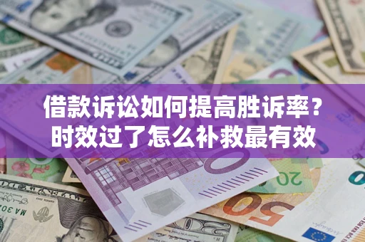 北京借款诉讼如何提高胜诉率？时效过了怎么补救最有效