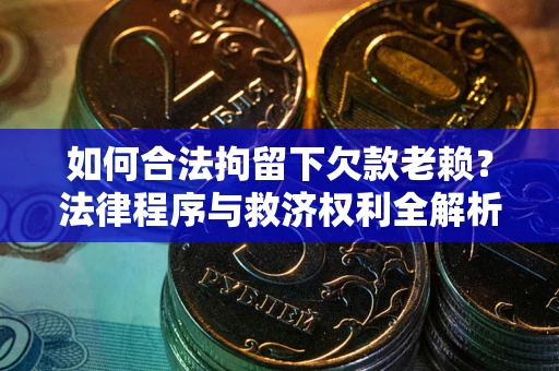 北京如何合法拘留下欠款老赖？法律程序与救济权利全解析
