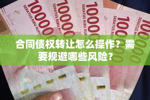 北京合同债权转让怎么操作？需要规避哪些风险？