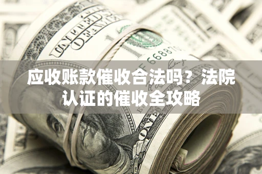 北京应收账款催收合法吗？法院认证的催收全攻略