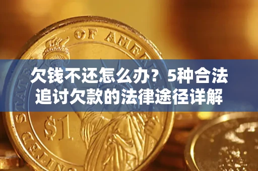 北京欠钱不还怎么办？5种合法追讨欠款的法律途径详解