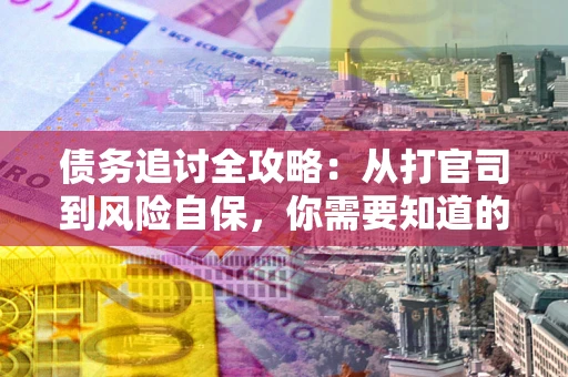 北京债务追讨全攻略：从打官司到风险自保，你需要知道的法律智慧