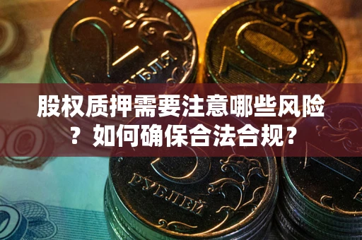 北京股权质押需要注意哪些风险？如何确保合法合规？