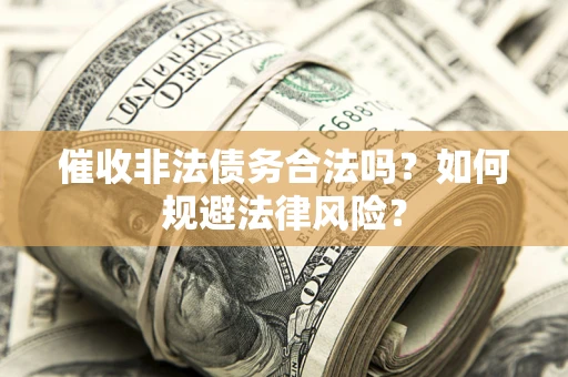 北京催收非法债务合法吗？如何规避法律风险？