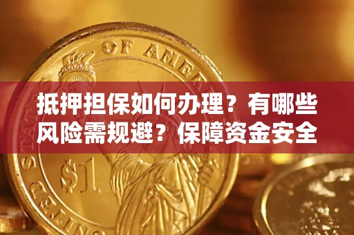 北京抵押担保如何办理？有哪些风险需规避？保障资金安全