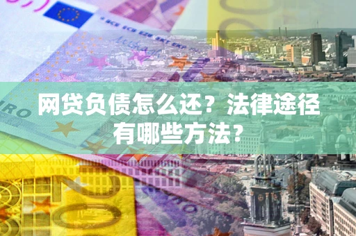 北京网贷负债怎么还？法律途径有哪些方法？