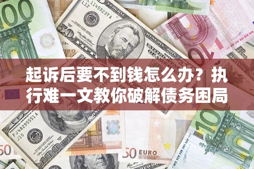 北京起诉后要不到钱怎么办？执行难一文教你破解债务困局