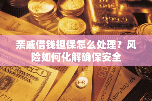 北京亲戚借钱担保怎么处理？风险如何化解确保安全