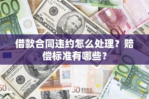 北京借款合同违约怎么处理？赔偿标准有哪些？