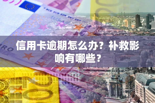 北京信用卡逾期怎么办？补救影响有哪些？