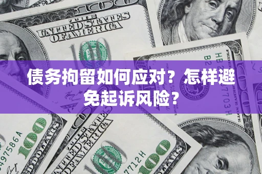 北京债务拘留如何应对？怎样避免起诉风险？