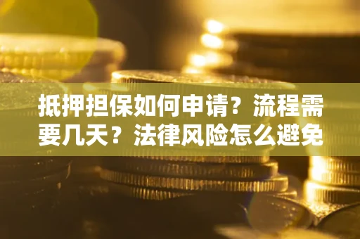 北京抵押担保如何申请？流程需要几天？法律风险怎么避免？避坑指南