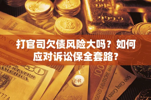 北京打官司欠债风险大吗？如何应对诉讼保全套路？