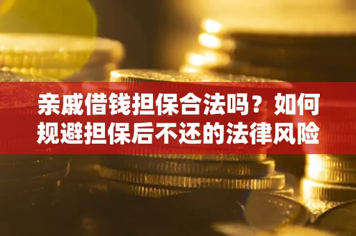 北京亲戚借钱担保合法吗？如何规避担保后不还的法律风险？