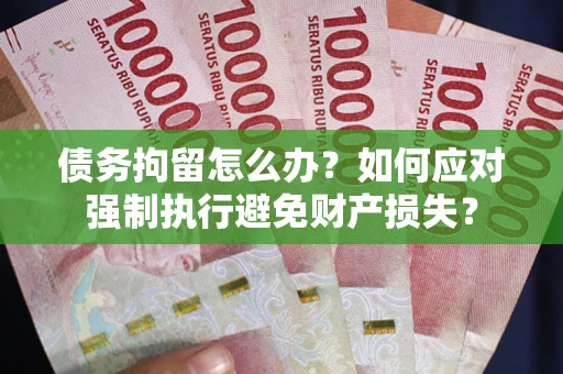 北京债务拘留怎么办？如何应对强制执行避免财产损失？