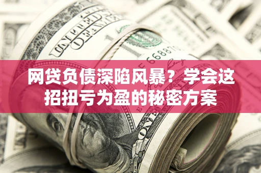 北京网贷负债深陷风暴？学会这招扭亏为盈的秘密方案