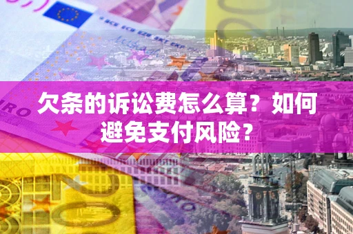 北京欠条的诉讼费怎么算？如何避免支付风险？