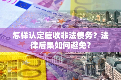 北京怎样认定催收非法债务？法律后果如何避免？