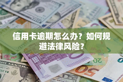 北京信用卡逾期怎么办？如何规避法律风险？