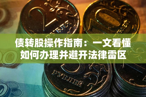 北京债转股操作指南：一文看懂如何办理并避开法律雷区