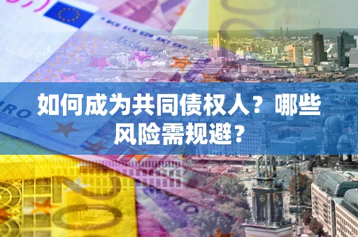 北京如何成为共同债权人？哪些风险需规避？