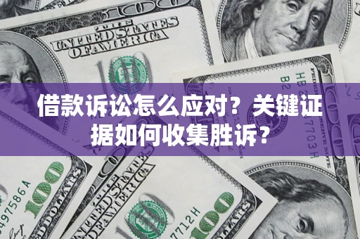北京借款诉讼怎么应对？关键证据如何收集胜诉？