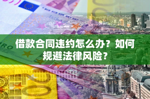 北京借款合同违约怎么办？如何规避法律风险？