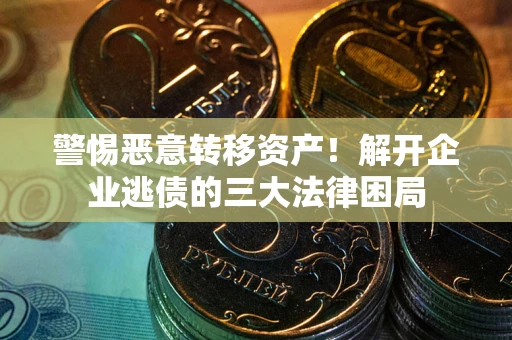 北京警惕恶意转移资产！解开企业逃债的三大法律困局